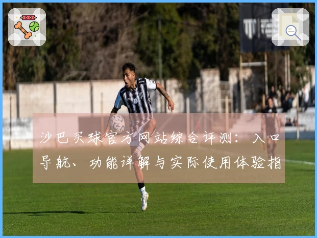 沙巴买球官方网站综合评测：入口导航、功能详解与实际使用体验指南
