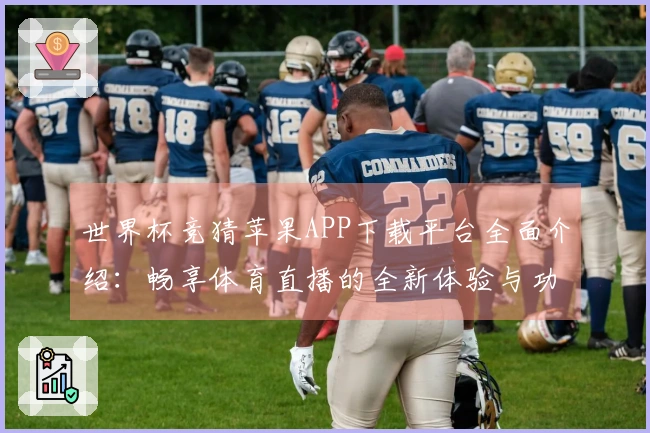 世界杯竞猜苹果APP下载平台全面介绍：畅享体育直播的全新体验与功能解析