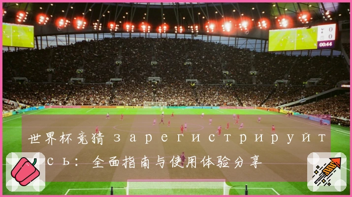 世界杯竞猜 зарегистрируйтесь：全面指南与使用体验分享