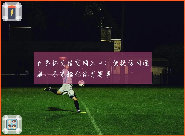 世界杯竞猜官网入口：便捷访问通道，尽享精彩体育赛事
