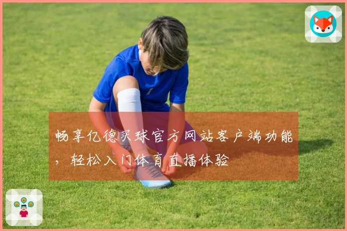 畅享亿德买球官方网站客户端功能，轻松入门体育直播体验