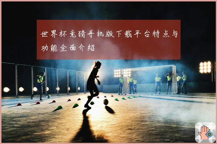 世界杯竞猜手机版下载平台特点与功能全面介绍