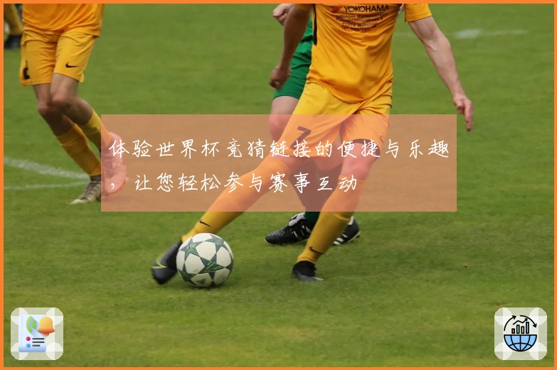 体验世界杯竞猜链接的便捷与乐趣，让您轻松参与赛事互动