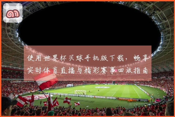使用世界杯买球手机版下载，畅享实时体育直播与精彩赛事回放指南