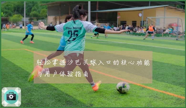 轻松掌握沙巴买球入口的核心功能与用户体验指南