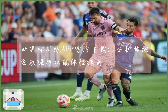 世界杯买球APP官方下载：分析其综合表现与功能体验指南