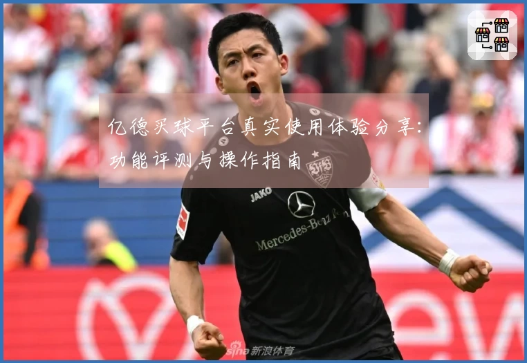 亿德买球平台真实使用体验分享：功能评测与操作指南