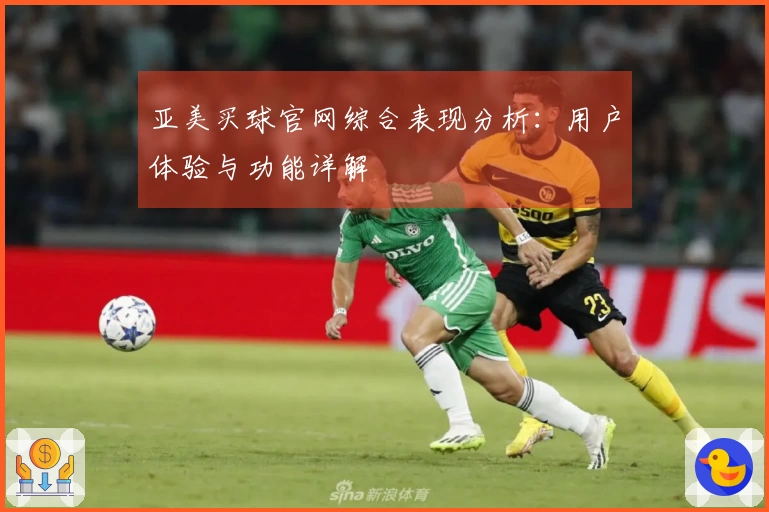 亚美买球官网综合表现分析:用户体验与功能详解