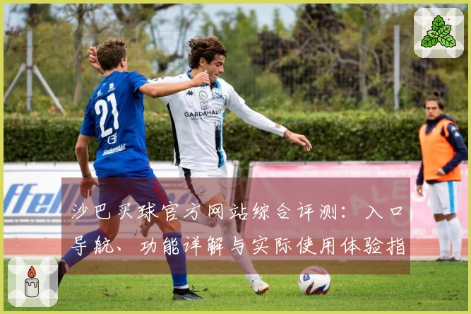 沙巴买球官方网站综合评测：入口导航、功能详解与实际使用体验指南
