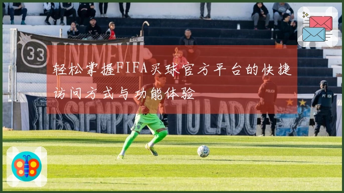 轻松掌握FIFA买球官方平台的快捷访问方式与功能体验