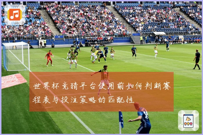 世界杯竞猜平台使用前如何判断赛程表与投注策略的匹配性