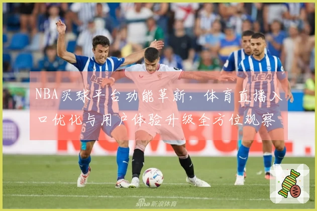 NBA买球平台功能革新，体育直播入口优化与用户体验升级全方位观察