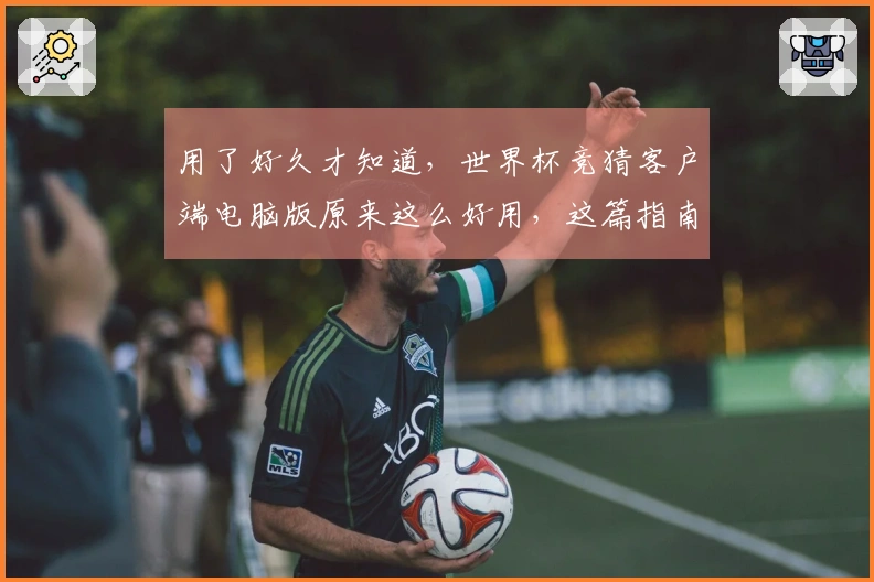 用了好久才知道，世界杯竞猜客户端电脑版原来这么好用，这篇指南告诉你怎么用