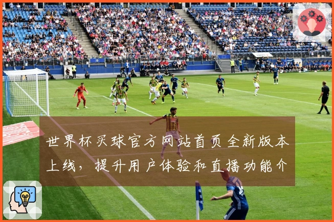 世界杯买球官方网站首页全新版本上线，提升用户体验和直播功能介绍