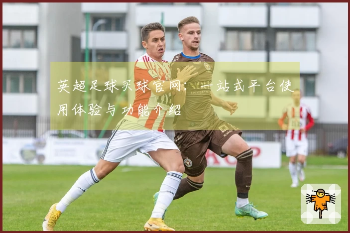 英超足球买球官网：一站式平台使用体验与功能介绍