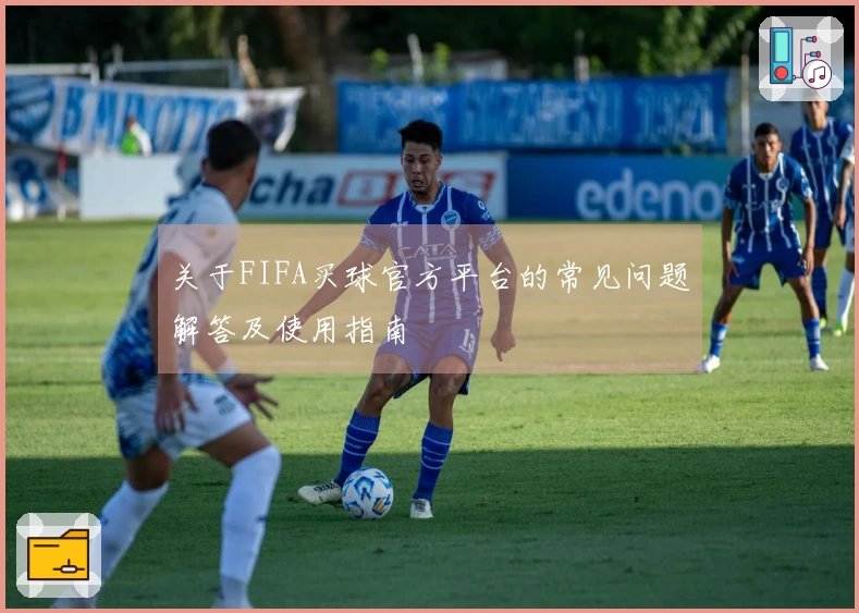 关于FIFA买球官方平台的常见问题解答及使用指南