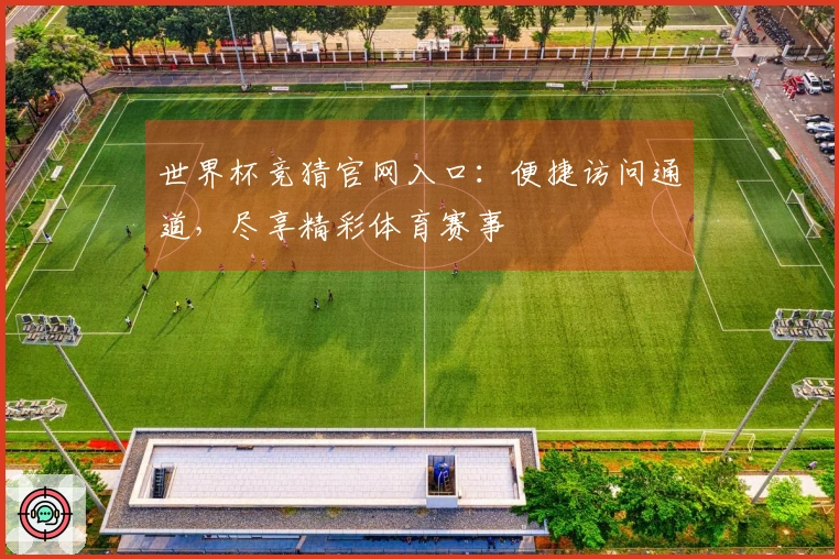 世界杯竞猜官网入口：便捷访问通道，尽享精彩体育赛事