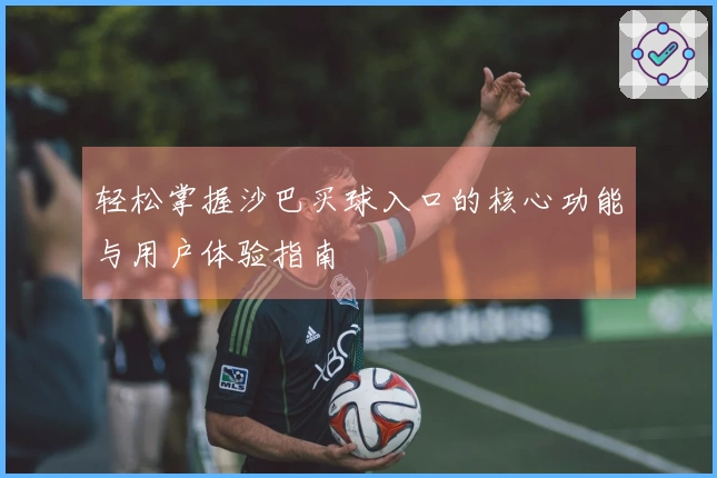 轻松掌握沙巴买球入口的核心功能与用户体验指南
