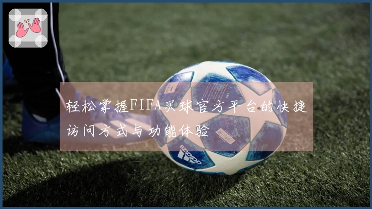 轻松掌握FIFA买球官方平台的快捷访问方式与功能体验