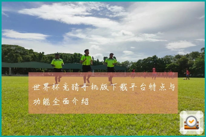 世界杯竞猜手机版下载平台特点与功能全面介绍