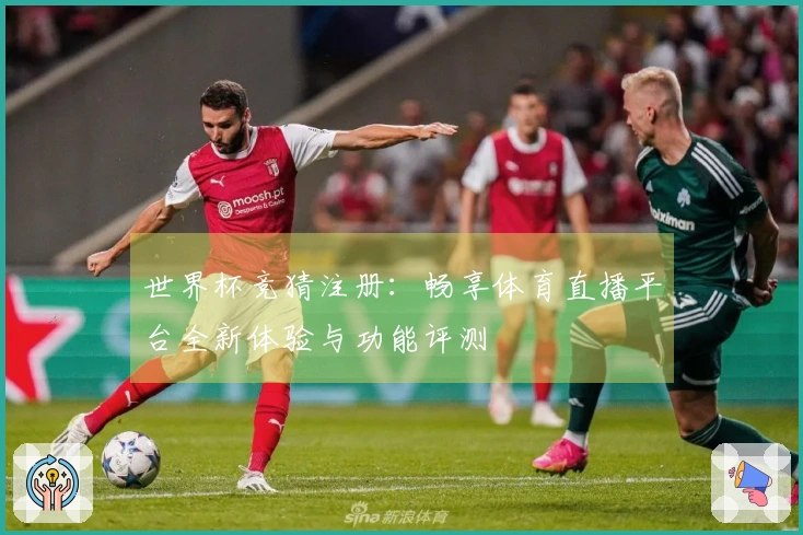 世界杯竞猜注册：畅享体育直播平台全新体验与功能评测