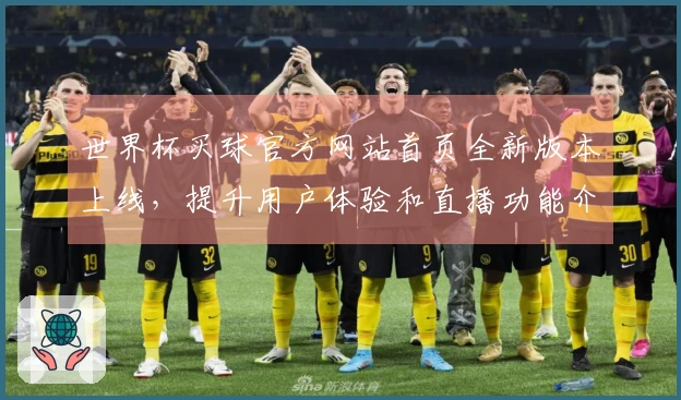 世界杯买球官方网站首页全新版本上线，提升用户体验和直播功能介绍