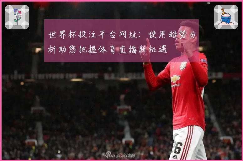 世界杯投注平台网址：使用趋势分析助您把握体育直播新机遇
